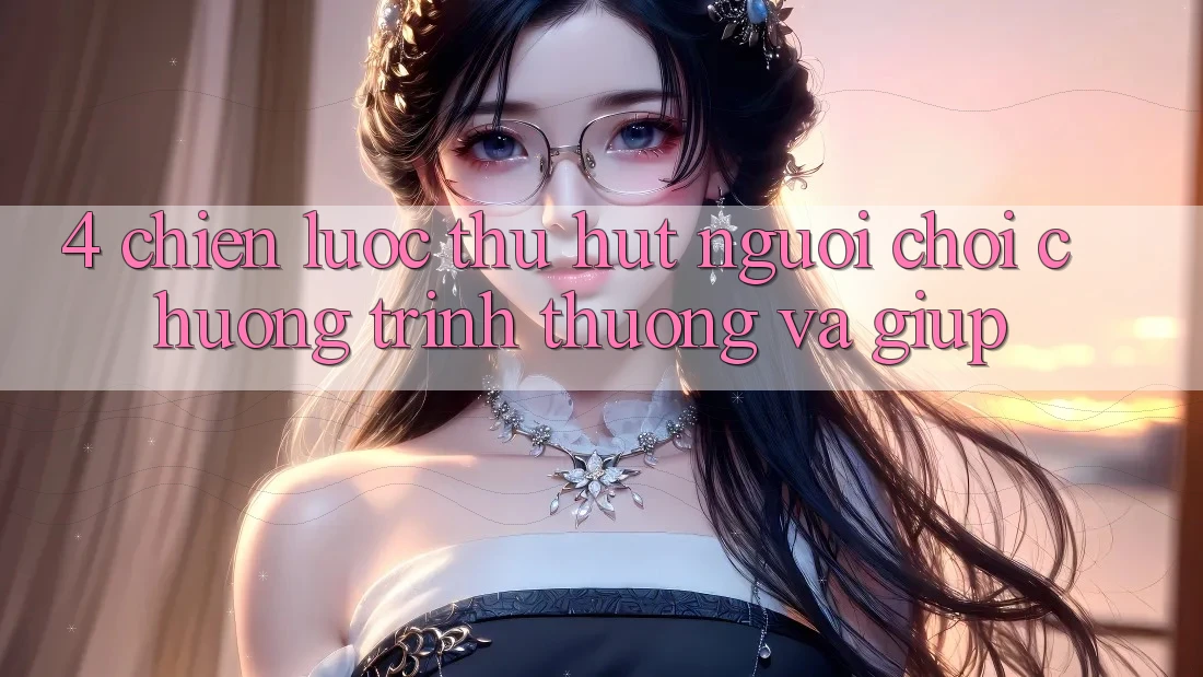 4. Chiến Lược Thu Hút Người Chơi: Chương trình thưởng Và Giúp