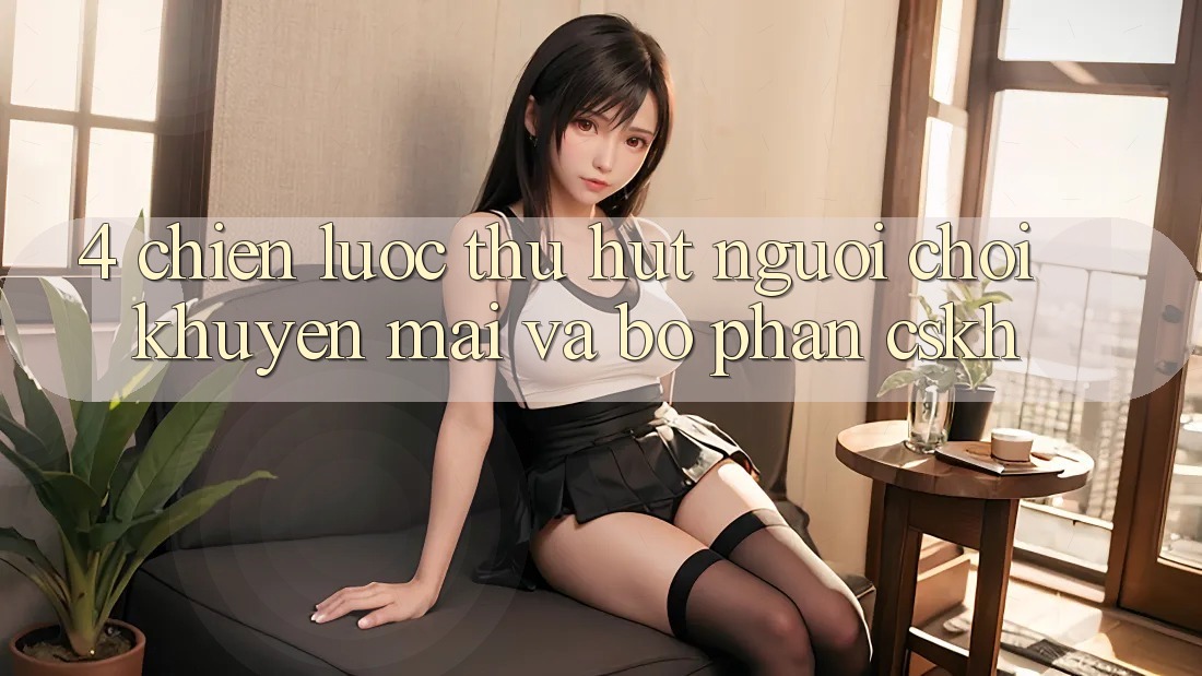 4. Chiến Lược Thu Hút Người Chơi: Khuyến mãi Và Bộ phận CSKH 4. Chiến Lược Thu Hút Người Chơi: Khuyến mãi Và Bộ phận CSKH