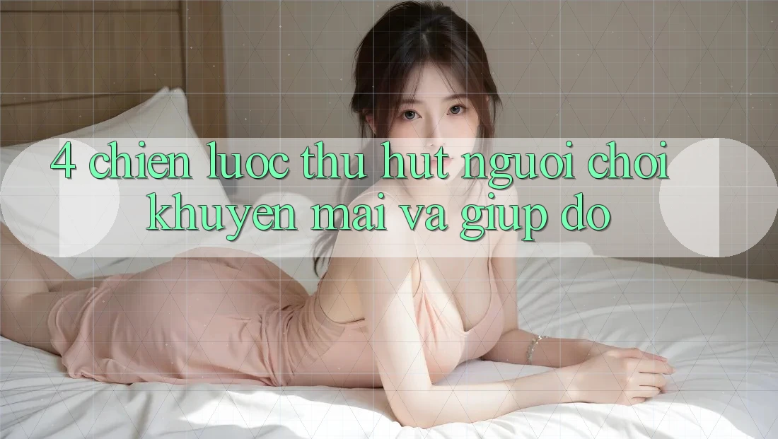 4. Chiến Lược Thu Hút Người Chơi: Khuyến mãi Và Giúp đỡ 4. Chiến Lược Thu Hút Người Chơi: Khuyến mãi Và Giúp đỡ