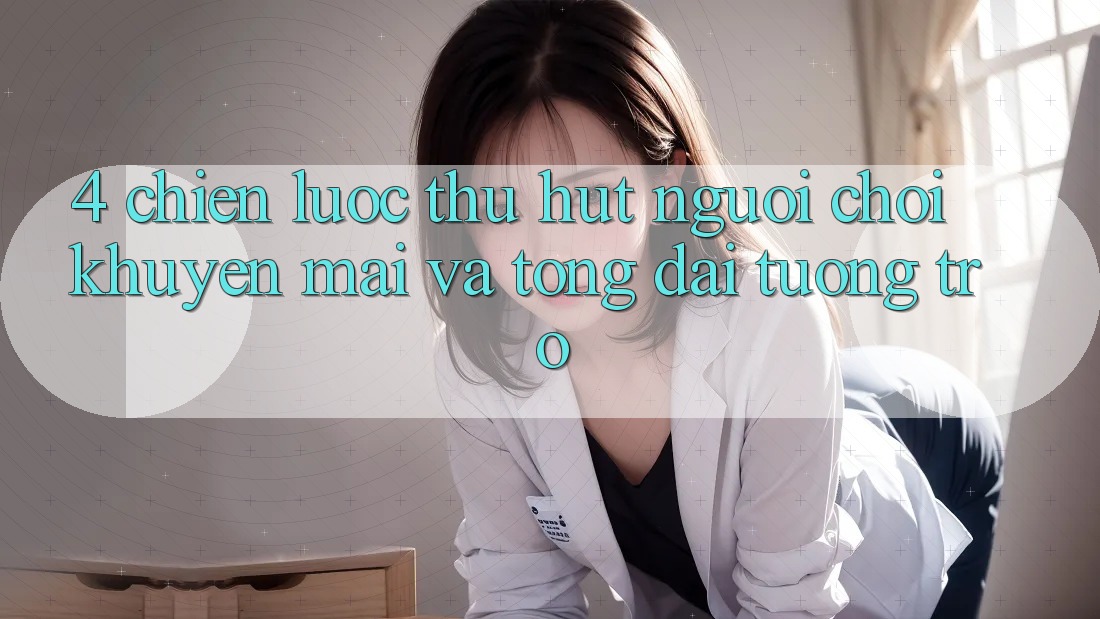 4. Chiến lược Thu Hút Người Chơi: Khuyến mãi Và Tổng đài tương trợ 4. Chiến lược Thu Hút Người Chơi: Khuyến mãi Và Tổng đài tương trợ