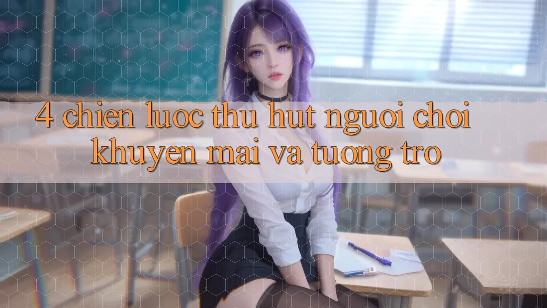 4. Chiến Lược Thu Hút Người Chơi: Khuyến mãi Và Tương trợ