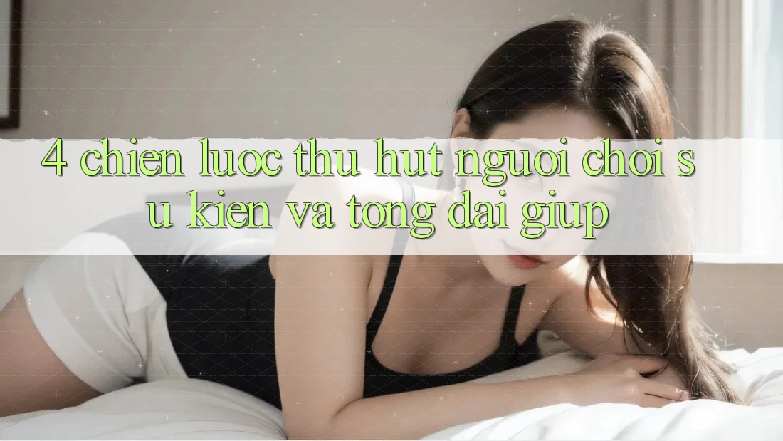 4. Chiến Lược Thu Hút Người Chơi: Sự kiện Và Tổng đài giúp