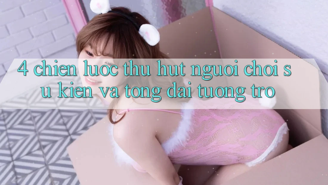 4. Chiến Lược Thu Hút Người Chơi: Sự kiện Và Tổng đài tương trợ
