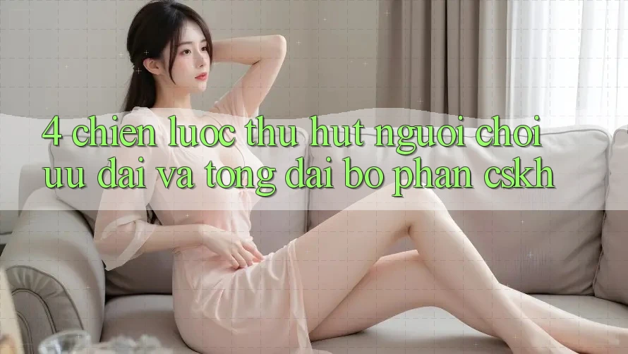 4. Chiến Lược Thu Hút Người Chơi: Ưu Đãi Và Tổng đài bộ phận CSKH 4. Chiến Lược Thu Hút Người Chơi: Ưu Đãi Và Tổng đài bộ phận CSKH