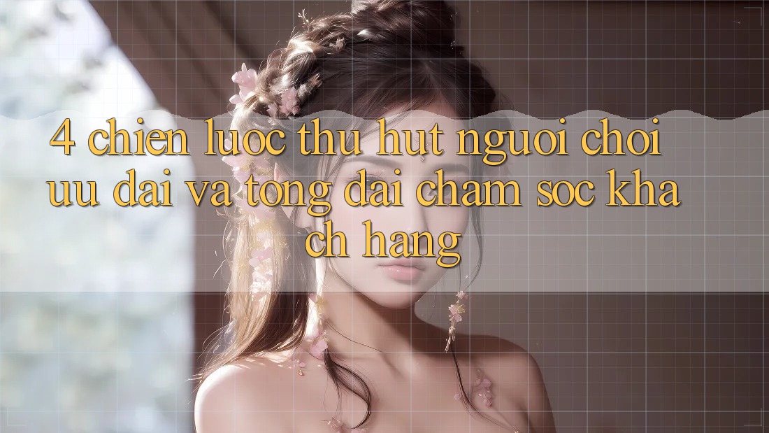 4. Chiến Lược Thu Hút Người Chơi: Ưu Đãi Và Tổng đài chăm sóc khách hàng 4. Chiến Lược Thu Hút Người Chơi: Ưu Đãi Và Tổng đài chăm sóc khách hàng