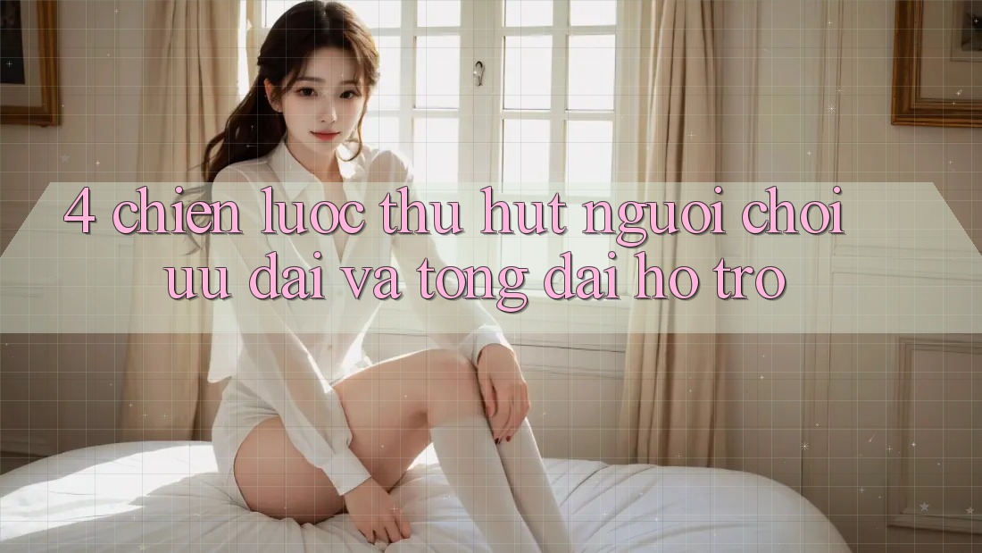 4. Chiến Lược Thu Hút Người Chơi: Ưu Đãi Và Tổng đài hỗ trợ