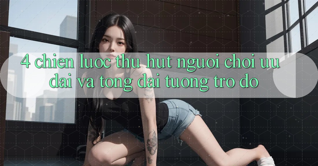 4. Chiến Lược Thu Hút Người Chơi: Ưu Đãi Và Tổng đài tương trợ đỡ 4. Chiến Lược Thu Hút Người Chơi: Ưu Đãi Và Tổng đài tương trợ đỡ