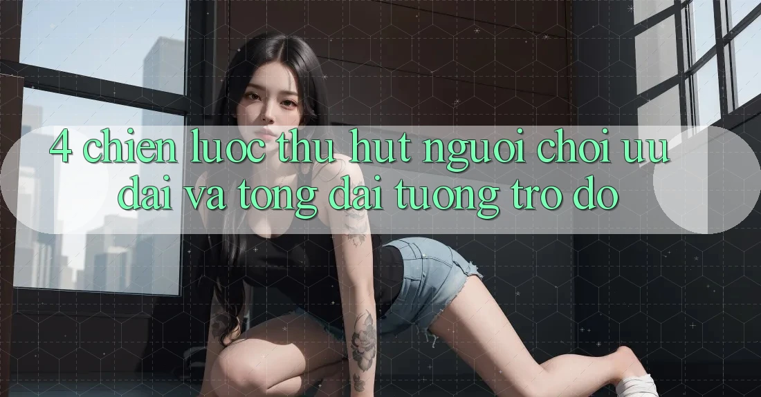 4. Chiến lược Thu Hút Người Chơi: Ưu Đãi Và Tổng đài tương trợ đỡ 4. Chiến lược Thu Hút Người Chơi: Ưu Đãi Và Tổng đài tương trợ đỡ