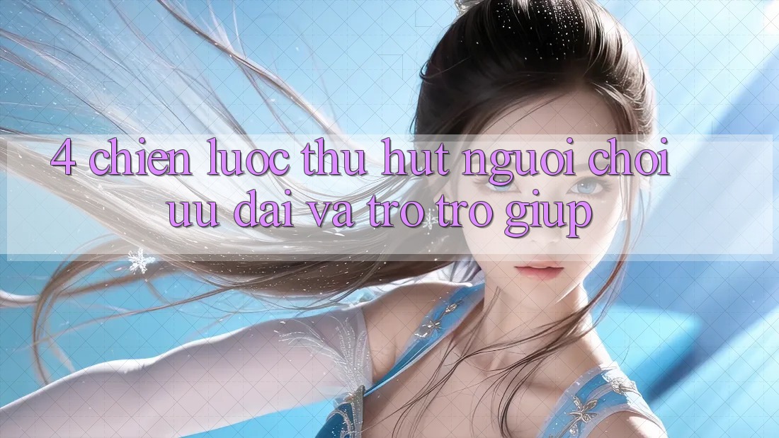 4. Chiến Lược Thu Hút Người Chơi: Ưu Đãi Và Trợ trợ giúp 4. Chiến Lược Thu Hút Người Chơi: Ưu Đãi Và Trợ trợ giúp