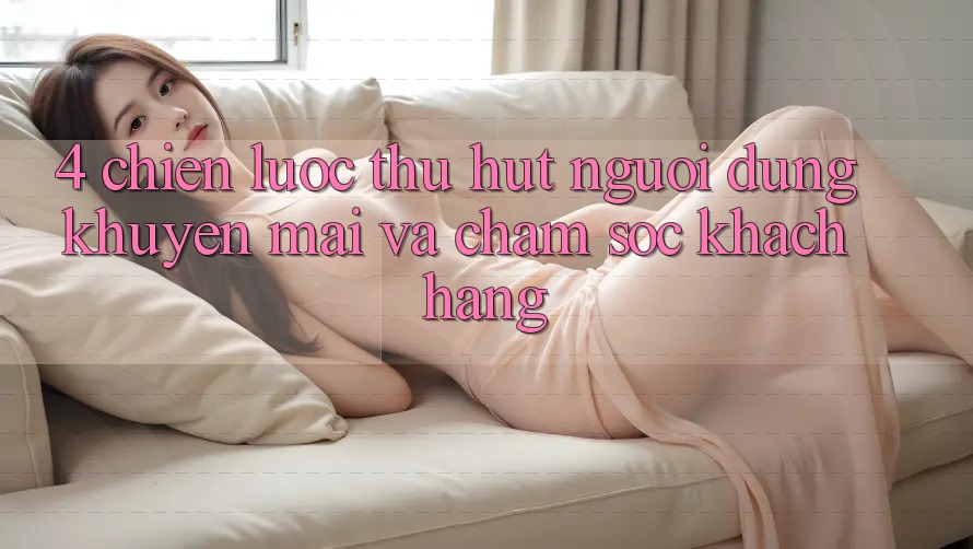4. Chiến Lược Thu Hút Người dùng: Khuyến mãi Và Chăm Sóc Khách Hàng