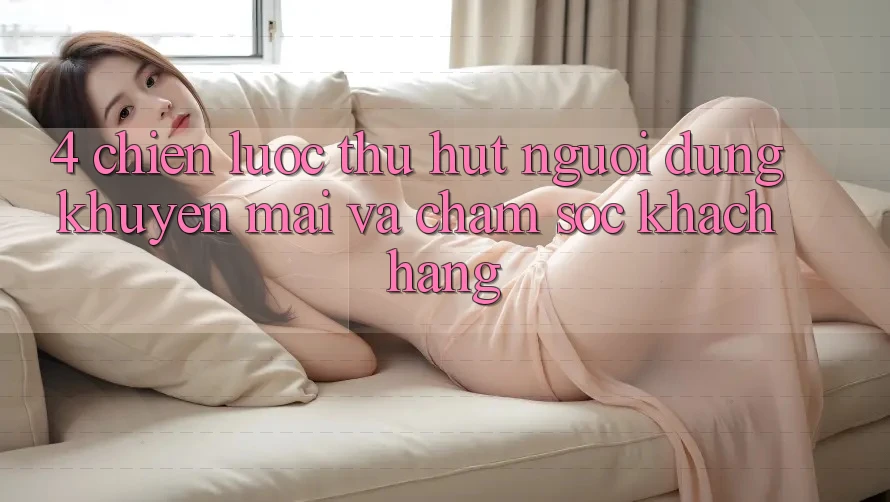 4. Chiến Lược Thu Hút Người dùng: Khuyến mãi Và Chăm Sóc Khách Hàng 4. Chiến Lược Thu Hút Người dùng: Khuyến mãi Và Chăm Sóc Khách Hàng