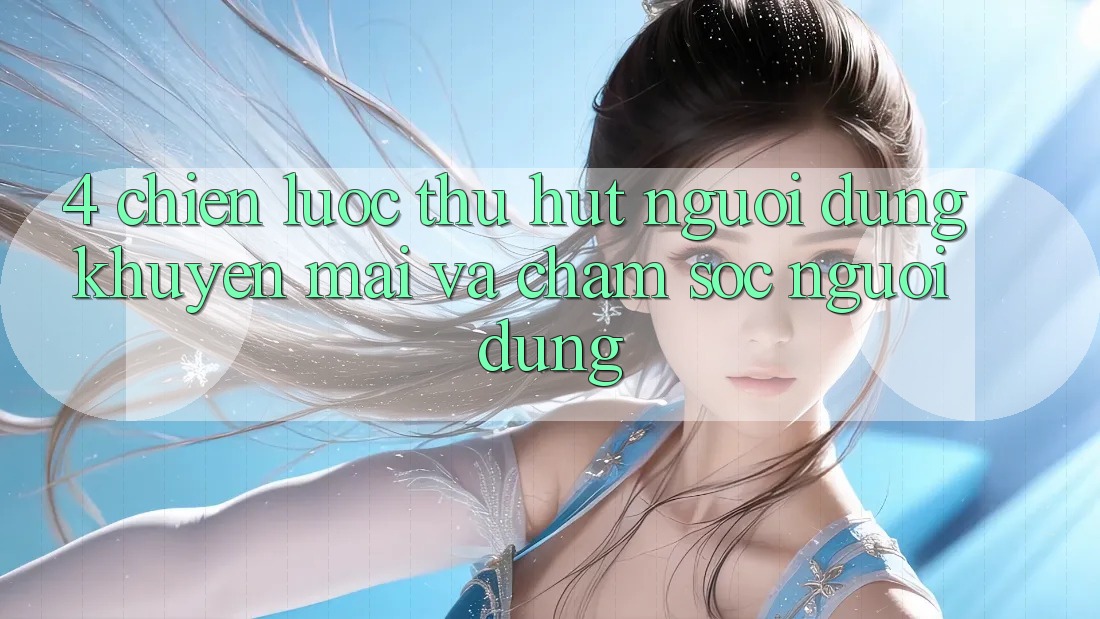 4. Chiến Lược Thu Hút Người dùng: Khuyến mãi Và Chăm Sóc Người dùng 4. Chiến Lược Thu Hút Người dùng: Khuyến mãi Và Chăm Sóc Người dùng