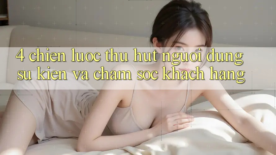 4. Chiến Lược Thu Hút Người dùng: Sự kiện Và Chăm Sóc Khách Hàng