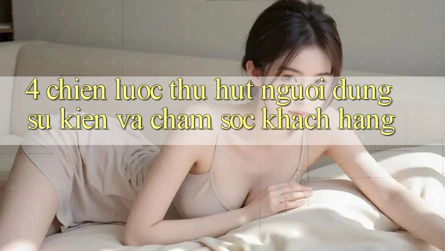 4. Chiến Lược Thu Hút Người dùng: Sự kiện Và Chăm Sóc Khách Hàng 4. Chiến Lược Thu Hút Người dùng: Sự kiện Và Chăm Sóc Khách Hàng