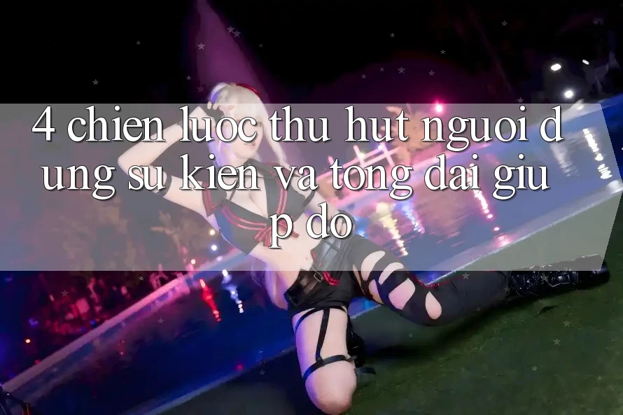 4. Chiến Lược Thu Hút Người dùng: Sự kiện Và Tổng đài giúp đỡ 4. Chiến Lược Thu Hút Người dùng: Sự kiện Và Tổng đài giúp đỡ
