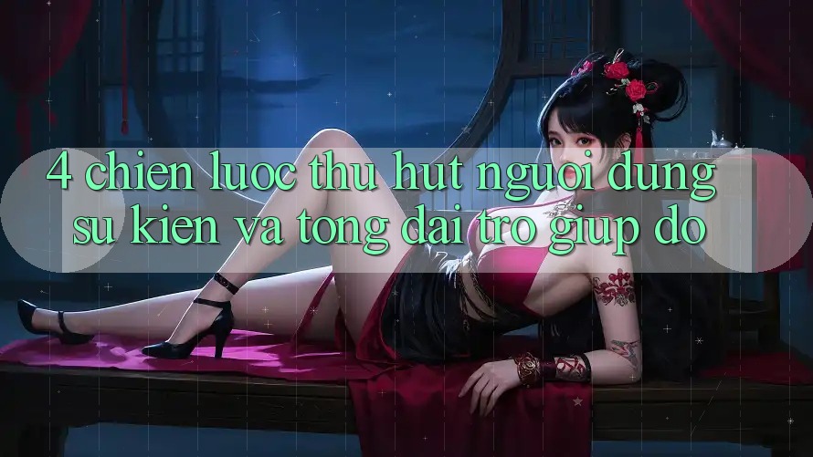 4. Chiến Lược Thu Hút Người dùng: Sự kiện Và Tổng đài trợ giúp đỡ