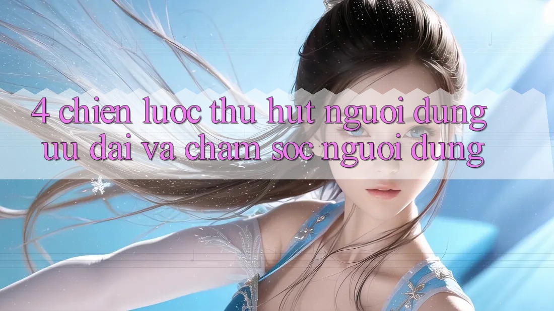 4. Chiến Lược Thu Hút Người dùng: Ưu Đãi Và Chăm Sóc Người dùng 4. Chiến Lược Thu Hút Người dùng: Ưu Đãi Và Chăm Sóc Người dùng