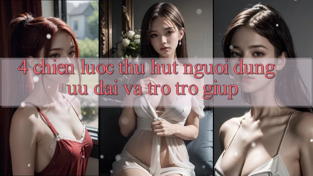 4. Chiến Lược Thu Hút Người dùng: Ưu Đãi Và Trợ trợ giúp