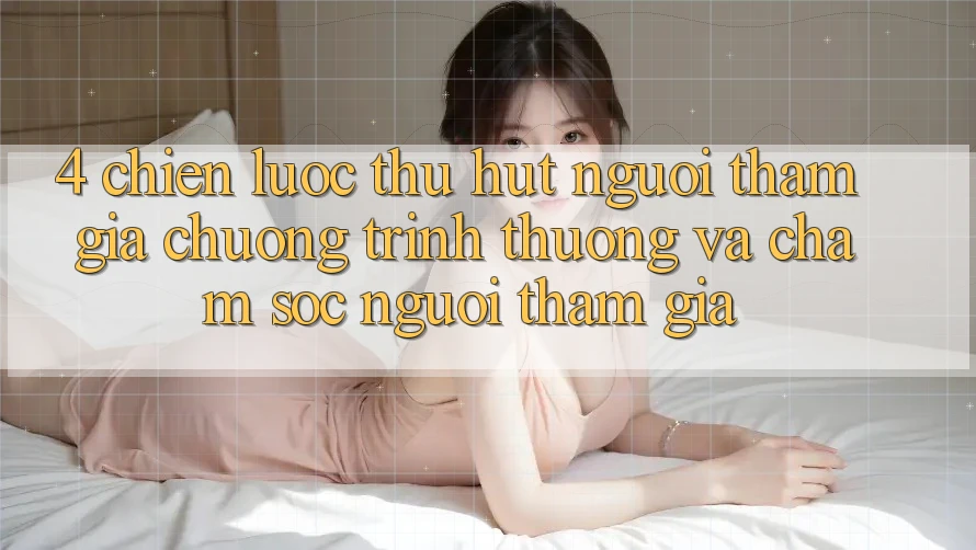 4. Chiến Lược Thu Hút Người tham gia: Chương trình thưởng Và Chăm Sóc Người tham gia 4. Chiến Lược Thu Hút Người tham gia: Chương trình thưởng Và Chăm Sóc Người tham gia