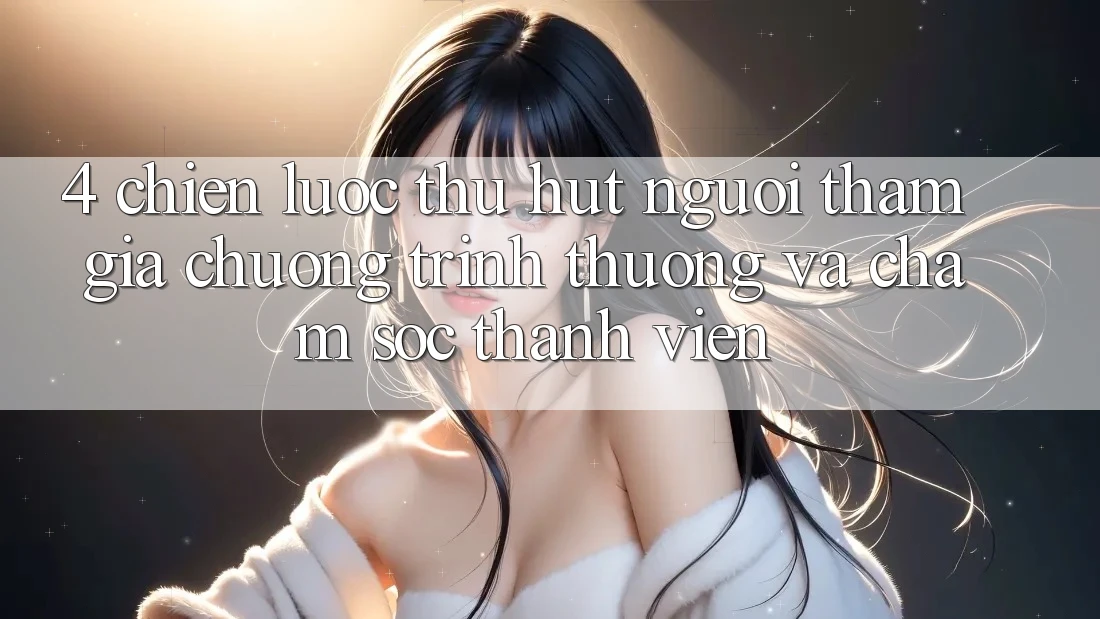 4. Chiến Lược Thu Hút Người tham gia: Chương trình thưởng Và Chăm Sóc Thành viên 4. Chiến Lược Thu Hút Người tham gia: Chương trình thưởng Và Chăm Sóc Thành viên