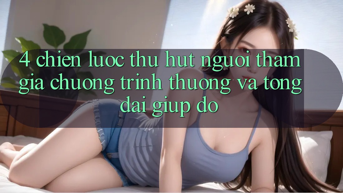 4. Chiến Lược Thu Hút Người tham gia: Chương trình thưởng Và Tổng đài giúp đỡ 4. Chiến Lược Thu Hút Người tham gia: Chương trình thưởng Và Tổng đài giúp đỡ