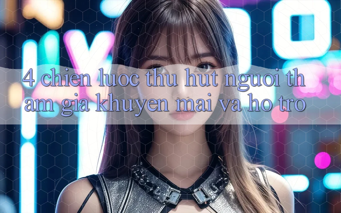 4. Chiến Lược Thu Hút Người tham gia: Khuyến mãi Và Hỗ trợ 4. Chiến Lược Thu Hút Người tham gia: Khuyến mãi Và Hỗ trợ