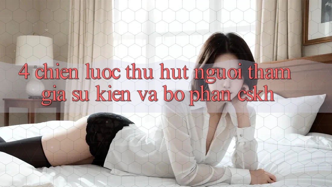 4. Chiến Lược Thu Hút Người tham gia: Sự kiện Và Bộ phận CSKH 4. Chiến Lược Thu Hút Người tham gia: Sự kiện Và Bộ phận CSKH