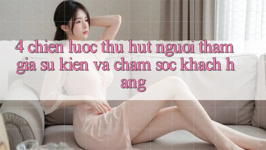 4. Chiến Lược Thu Hút Người tham gia: Sự kiện Và Chăm Sóc Khách Hàng 4. Chiến Lược Thu Hút Người tham gia: Sự kiện Và Chăm Sóc Khách Hàng