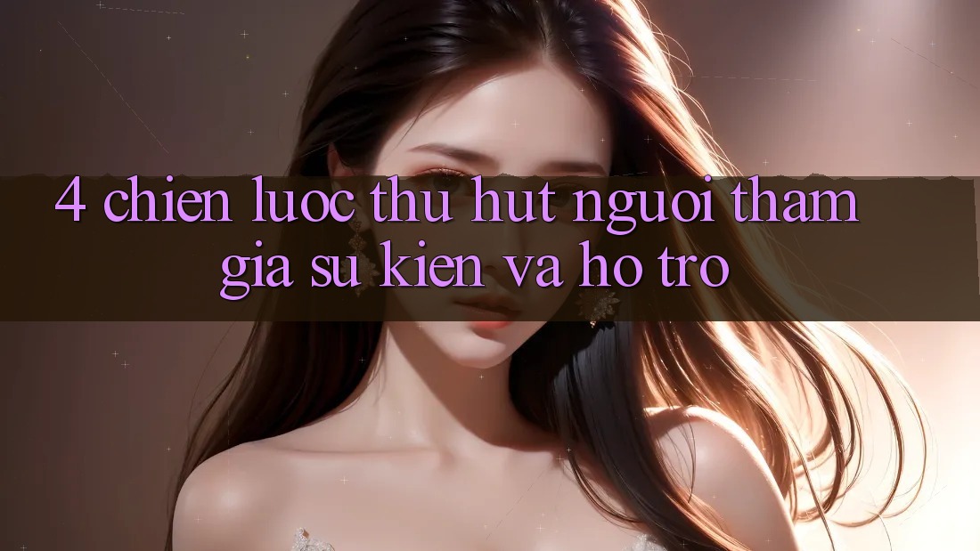 4. Chiến Lược Thu Hút Người tham gia: Sự kiện Và Hỗ trợ