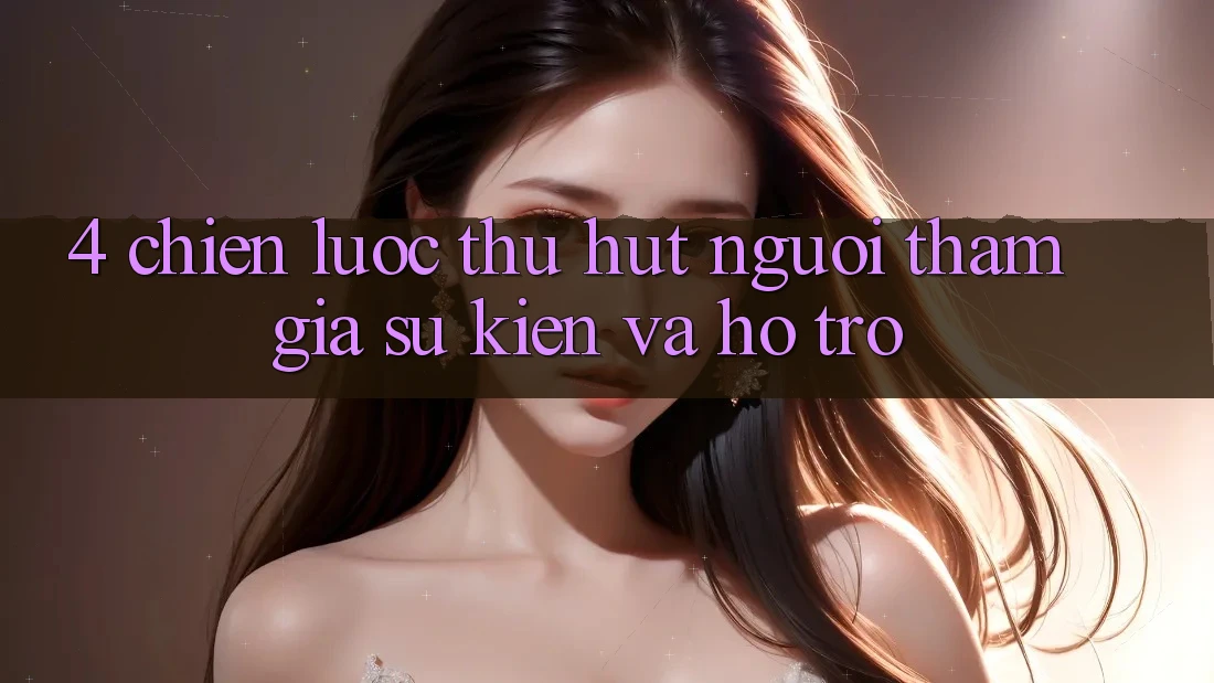 4. Chiến Lược Thu Hút Người tham gia: Sự kiện Và Hỗ trợ 4. Chiến Lược Thu Hút Người tham gia: Sự kiện Và Hỗ trợ