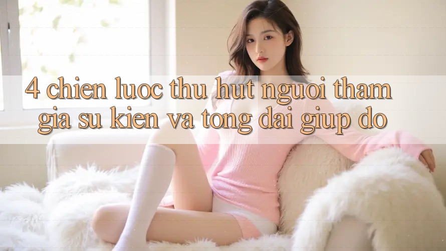 4. Chiến Lược Thu Hút Người tham gia: Sự kiện Và Tổng đài giúp đỡ 4. Chiến Lược Thu Hút Người tham gia: Sự kiện Và Tổng đài giúp đỡ