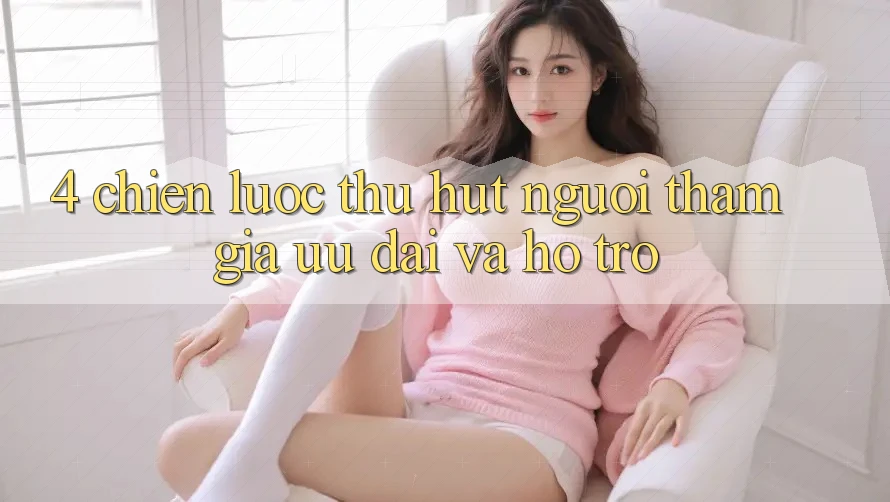 4. Chiến Lược Thu Hút Người tham gia: Ưu Đãi Và Hỗ trợ
