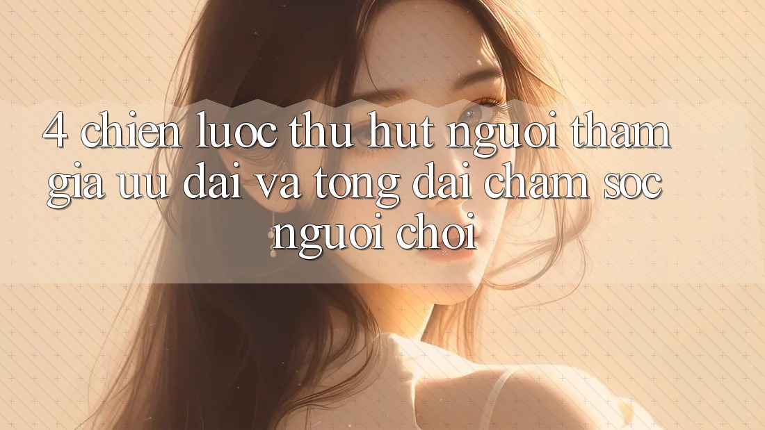 4. Chiến Lược Thu Hút Người tham gia: Ưu Đãi Và Tổng đài chăm sóc người chơi 4. Chiến Lược Thu Hút Người tham gia: Ưu Đãi Và Tổng đài chăm sóc người chơi