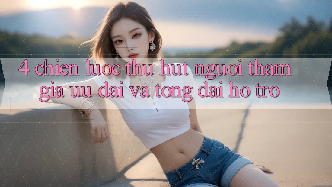 4. Chiến Lược Thu Hút Người tham gia: Ưu Đãi Và Tổng đài hỗ trợ