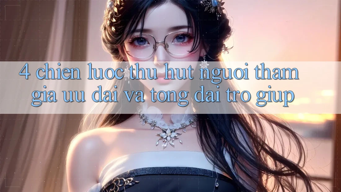 4. Chiến Lược Thu Hút Người tham gia: Ưu Đãi Và Tổng đài trợ giúp 4. Chiến Lược Thu Hút Người tham gia: Ưu Đãi Và Tổng đài trợ giúp