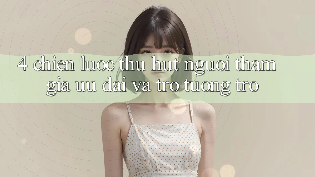 4. Chiến Lược Thu Hút Người tham gia: Ưu Đãi Và Trợ tương trợ 4. Chiến Lược Thu Hút Người tham gia: Ưu Đãi Và Trợ tương trợ