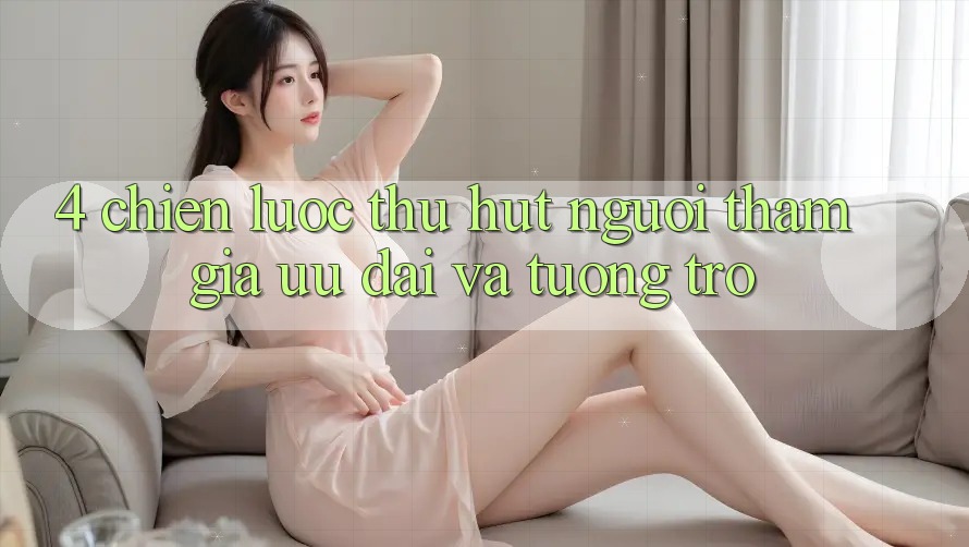 4. Chiến Lược Thu Hút Người tham gia: Ưu Đãi Và Tương trợ