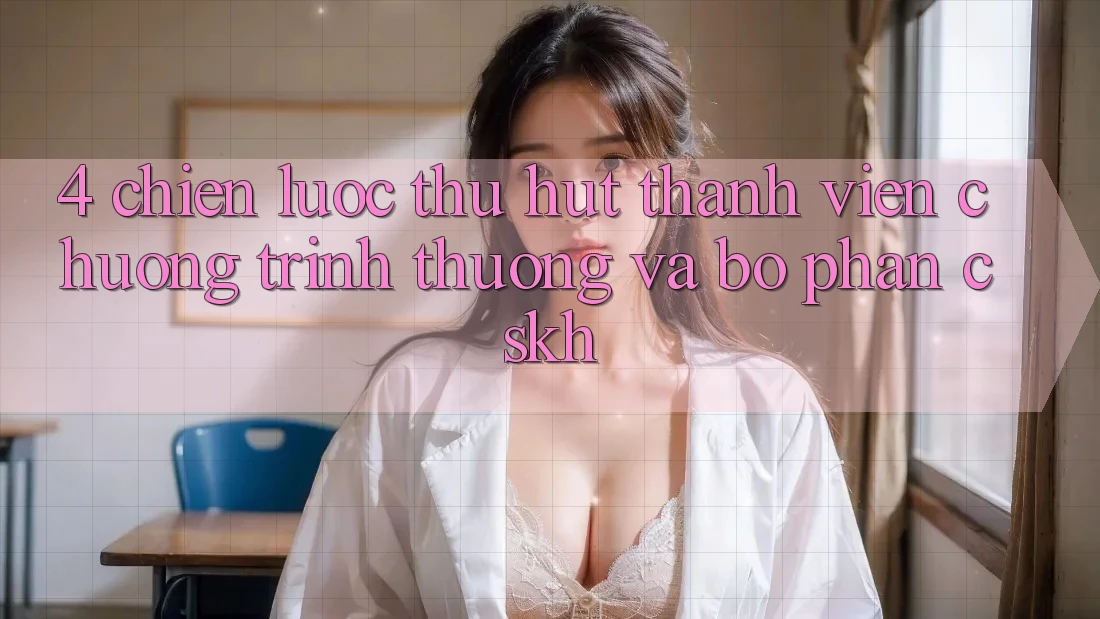 4. Chiến lược Thu Hút Thành viên: Chương trình thưởng Và Bộ phận CSKH 4. Chiến lược Thu Hút Thành viên: Chương trình thưởng Và Bộ phận CSKH