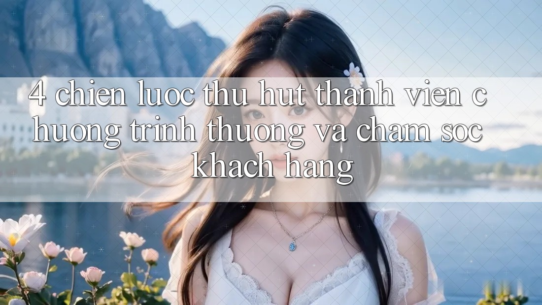 4. Chiến Lược Thu Hút Thành viên: Chương trình thưởng Và Chăm Sóc Khách Hàng 4. Chiến Lược Thu Hút Thành viên: Chương trình thưởng Và Chăm Sóc Khách Hàng