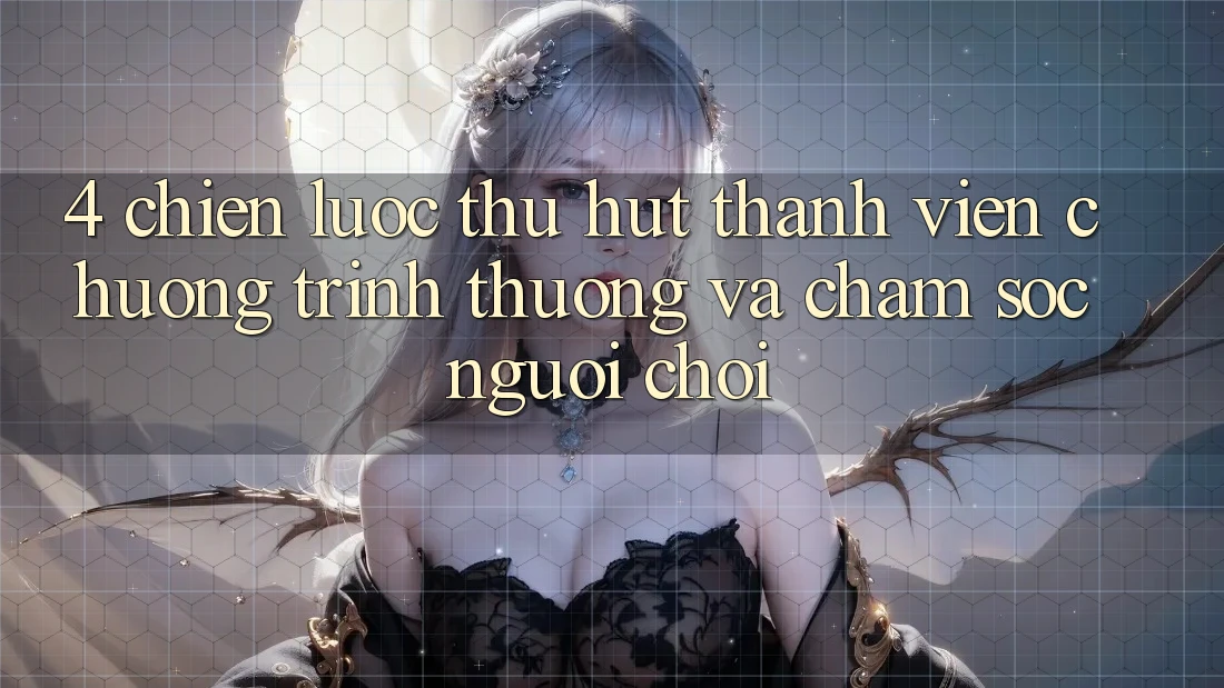 4. Chiến Lược Thu Hút Thành viên: Chương trình thưởng Và Chăm Sóc Người chơi 4. Chiến Lược Thu Hút Thành viên: Chương trình thưởng Và Chăm Sóc Người chơi