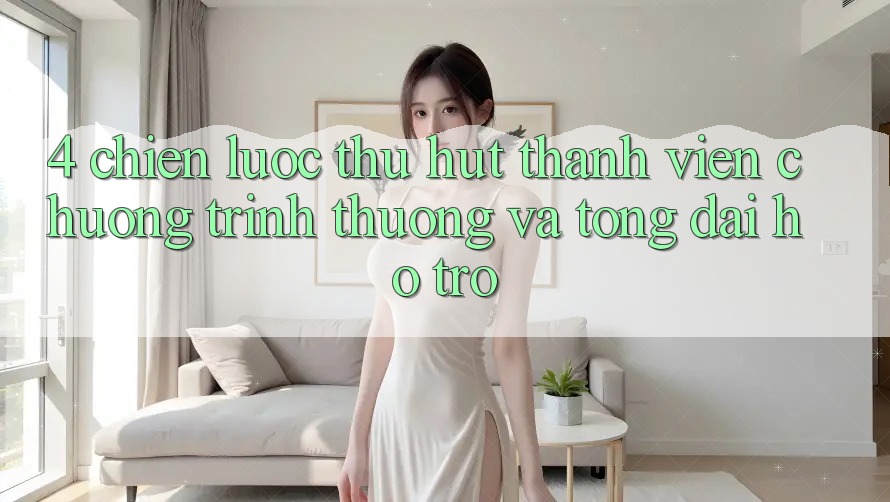 4. Chiến Lược Thu Hút Thành viên: Chương trình thưởng Và Tổng đài hỗ trợ
