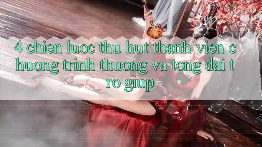 4. Chiến Lược Thu Hút Thành viên: Chương trình thưởng Và Tổng đài trợ giúp