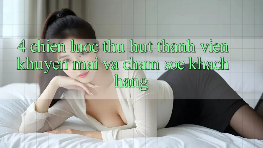 4. Chiến Lược Thu Hút Thành viên: Khuyến mãi Và Chăm Sóc Khách Hàng