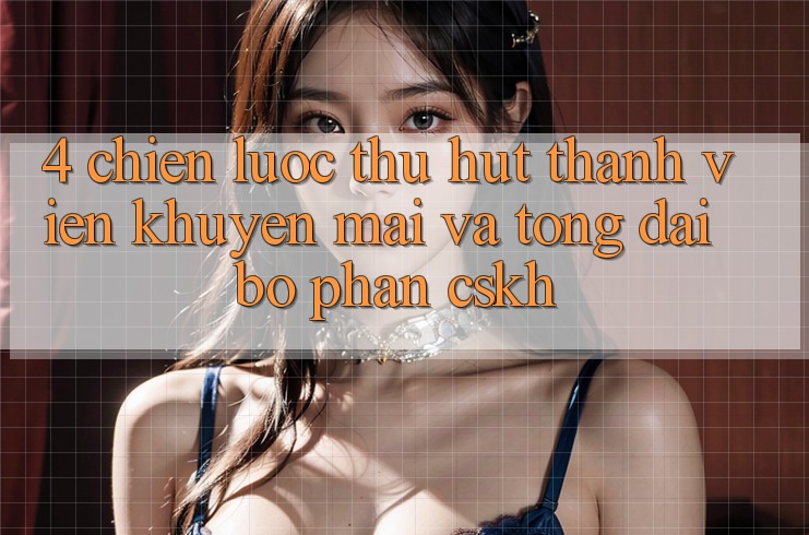 4. Chiến Lược Thu Hút Thành viên: Khuyến mãi Và Tổng đài bộ phận CSKH 4. Chiến Lược Thu Hút Thành viên: Khuyến mãi Và Tổng đài bộ phận CSKH