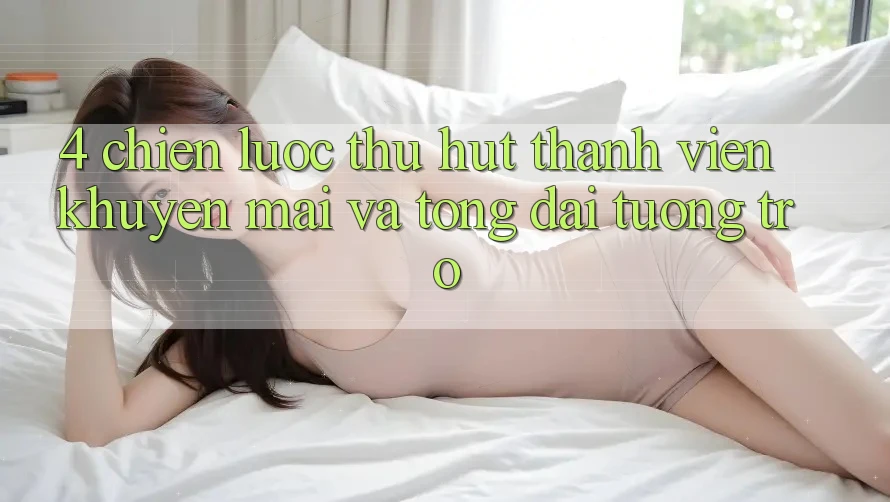 4. Chiến Lược Thu Hút Thành viên: Khuyến mãi Và Tổng đài tương trợ 4. Chiến Lược Thu Hút Thành viên: Khuyến mãi Và Tổng đài tương trợ