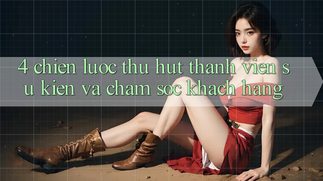 4. Chiến Lược Thu Hút Thành viên: Sự kiện Và Chăm Sóc Khách Hàng