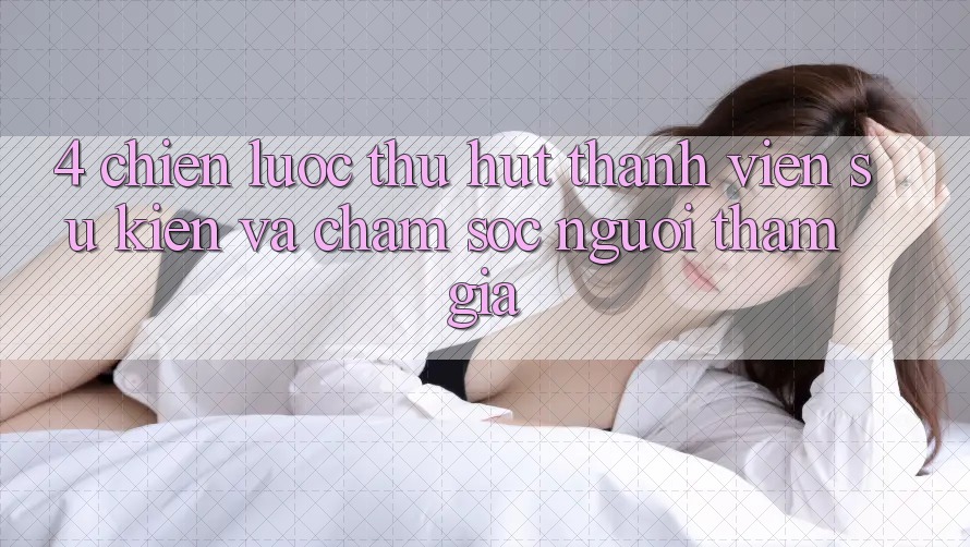 4. Chiến Lược Thu Hút Thành viên: Sự kiện Và Chăm Sóc Người tham gia 4. Chiến Lược Thu Hút Thành viên: Sự kiện Và Chăm Sóc Người tham gia