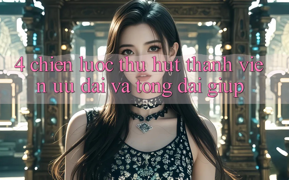4. Chiến Lược Thu Hút Thành viên: Ưu Đãi Và Tổng đài giúp 4. Chiến Lược Thu Hút Thành viên: Ưu Đãi Và Tổng đài giúp