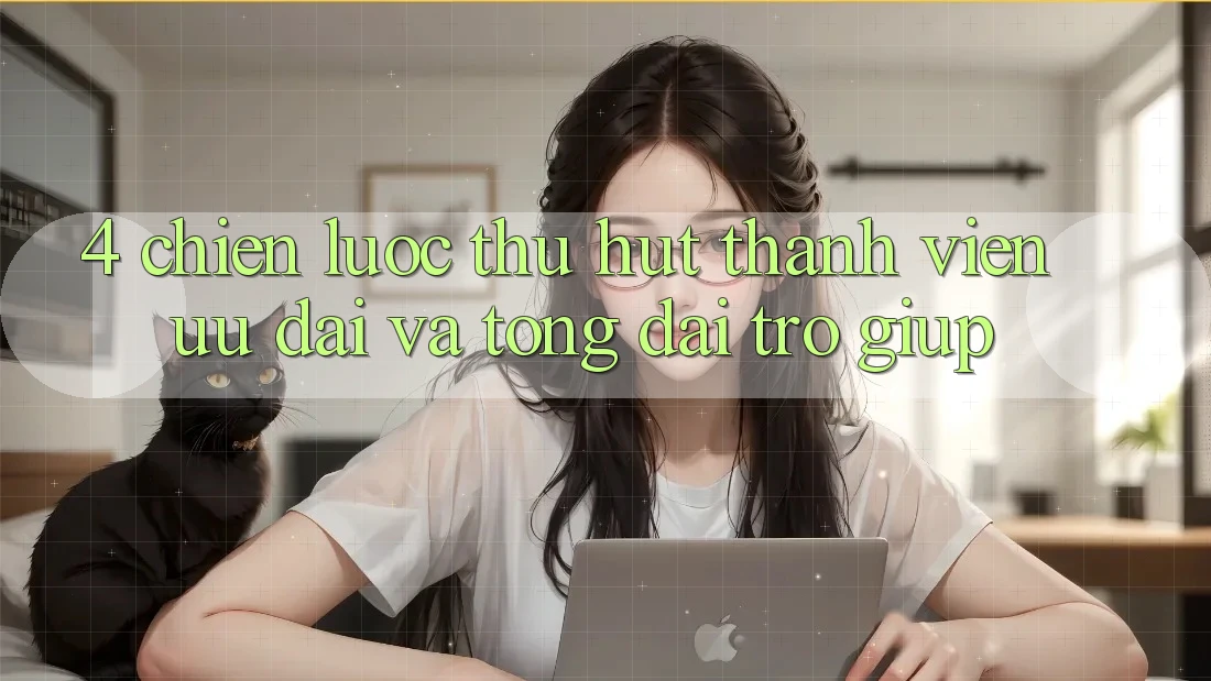 4. Chiến Lược Thu Hút Thành viên: Ưu Đãi Và Tổng đài trợ giúp 4. Chiến Lược Thu Hút Thành viên: Ưu Đãi Và Tổng đài trợ giúp