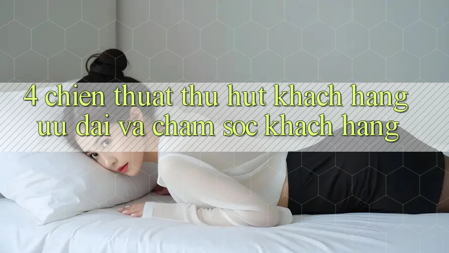 4. Chiến thuật Thu Hút Khách hàng: Ưu Đãi Và Chăm Sóc Khách Hàng 4. Chiến thuật Thu Hút Khách hàng: Ưu Đãi Và Chăm Sóc Khách Hàng